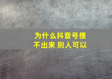 为什么抖音号搜不出来 别人可以